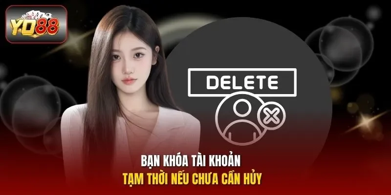 Bạn khóa tài khoản tạm thời nếu chưa cần hủy