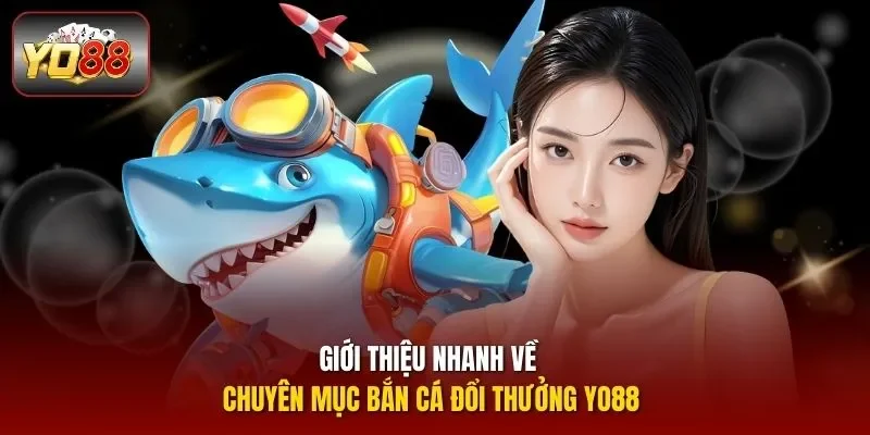 Giới thiệu nhanh về chuyên mục bắn cá đổi thưởng YO88