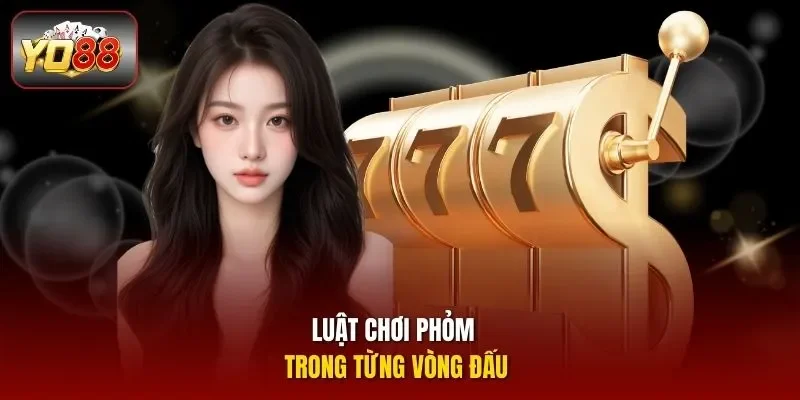 Luật chơi Phỏm trong từng vòng đấu